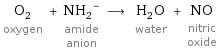 O_2 oxygen + (NH_2)^- amide anion ⟶ H_2O water + NO nitric oxide