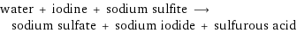 water + iodine + sodium sulfite ⟶ sodium sulfate + sodium iodide + sulfurous acid