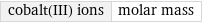 cobalt(III) ions | molar mass