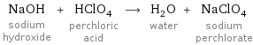 NaOH sodium hydroxide + HClO_4 perchloric acid ⟶ H_2O water + NaClO_4 sodium perchlorate