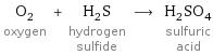 O_2 oxygen + H_2S hydrogen sulfide ⟶ H_2SO_4 sulfuric acid