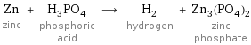 Zn zinc + H_3PO_4 phosphoric acid ⟶ H_2 hydrogen + Zn_3(PO_4)_2 zinc phosphate