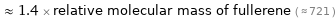  ≈ 1.4 × relative molecular mass of fullerene ( ≈ 721 )