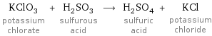 KClO_3 potassium chlorate + H_2SO_3 sulfurous acid ⟶ H_2SO_4 sulfuric acid + KCl potassium chloride