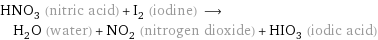 HNO_3 (nitric acid) + I_2 (iodine) ⟶ H_2O (water) + NO_2 (nitrogen dioxide) + HIO_3 (iodic acid)