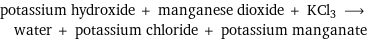 potassium hydroxide + manganese dioxide + KCl3 ⟶ water + potassium chloride + potassium manganate