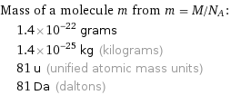 Mass of a molecule m from m = M/N_A:  | 1.4×10^-22 grams  | 1.4×10^-25 kg (kilograms)  | 81 u (unified atomic mass units)  | 81 Da (daltons)