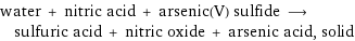 water + nitric acid + arsenic(V) sulfide ⟶ sulfuric acid + nitric oxide + arsenic acid, solid