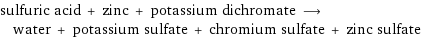 sulfuric acid + zinc + potassium dichromate ⟶ water + potassium sulfate + chromium sulfate + zinc sulfate