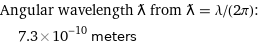 Angular wavelength ƛ from ƛ = λ/(2π):  | 7.3×10^-10 meters