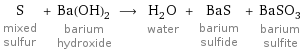 S mixed sulfur + Ba(OH)_2 barium hydroxide ⟶ H_2O water + BaS barium sulfide + BaSO_3 barium sulfite