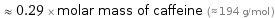  ≈ 0.29 × molar mass of caffeine (≈ 194 g/mol )