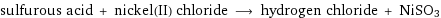 sulfurous acid + nickel(II) chloride ⟶ hydrogen chloride + NiSO3