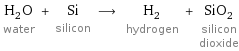 H_2O water + Si silicon ⟶ H_2 hydrogen + SiO_2 silicon dioxide