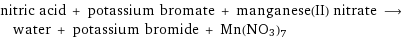 nitric acid + potassium bromate + manganese(II) nitrate ⟶ water + potassium bromide + Mn(NO3)7