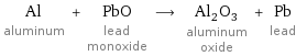 Al aluminum + PbO lead monoxide ⟶ Al_2O_3 aluminum oxide + Pb lead