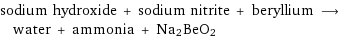 sodium hydroxide + sodium nitrite + beryllium ⟶ water + ammonia + Na2BeO2