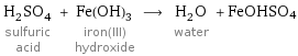 H_2SO_4 sulfuric acid + Fe(OH)_3 iron(III) hydroxide ⟶ H_2O water + FeOHSO4