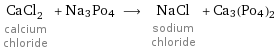 CaCl_2 calcium chloride + Na3Po4 ⟶ NaCl sodium chloride + Ca3(Po4)2