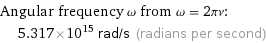 Angular frequency ω from ω = 2πν:  | 5.317×10^15 rad/s (radians per second)