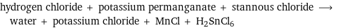 hydrogen chloride + potassium permanganate + stannous chloride ⟶ water + potassium chloride + MnCl + H2SnCl6