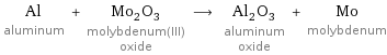 Al aluminum + Mo_2O_3 molybdenum(III) oxide ⟶ Al_2O_3 aluminum oxide + Mo molybdenum