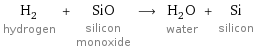 H_2 hydrogen + SiO silicon monoxide ⟶ H_2O water + Si silicon