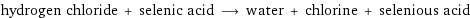 hydrogen chloride + selenic acid ⟶ water + chlorine + selenious acid