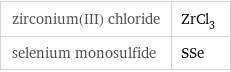 zirconium(III) chloride | ZrCl_3 selenium monosulfide | SSe