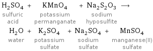 H_2SO_4 sulfuric acid + KMnO_4 potassium permanganate + Na_2S_2O_3 sodium hyposulfite ⟶ H_2O water + K_2SO_4 potassium sulfate + Na_2SO_4 sodium sulfate + MnSO_4 manganese(II) sulfate