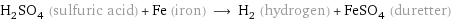 H_2SO_4 (sulfuric acid) + Fe (iron) ⟶ H_2 (hydrogen) + FeSO_4 (duretter)