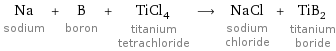 Na sodium + B boron + TiCl_4 titanium tetrachloride ⟶ NaCl sodium chloride + TiB_2 titanium boride