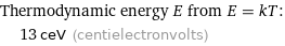 Thermodynamic energy E from E = kT:  | 13 ceV (centielectronvolts)
