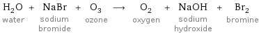 H_2O water + NaBr sodium bromide + O_3 ozone ⟶ O_2 oxygen + NaOH sodium hydroxide + Br_2 bromine