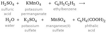 H_2SO_4 sulfuric acid + KMnO_4 potassium permanganate + C_6H_5C_2H_5 ethylbenzene ⟶ H_2O water + K_2SO_4 potassium sulfate + MnSO_4 manganese(II) sulfate + C_6H_4(COOH)_2 phthalic acid