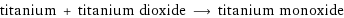 titanium + titanium dioxide ⟶ titanium monoxide