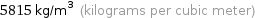 5815 kg/m^3 (kilograms per cubic meter)