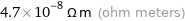 4.7×10^-8 Ω m (ohm meters)