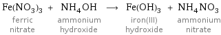 Fe(NO_3)_3 ferric nitrate + NH_4OH ammonium hydroxide ⟶ Fe(OH)_3 iron(III) hydroxide + NH_4NO_3 ammonium nitrate