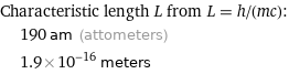 Characteristic length L from L = h/(mc):  | 190 am (attometers)  | 1.9×10^-16 meters