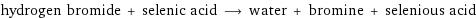 hydrogen bromide + selenic acid ⟶ water + bromine + selenious acid