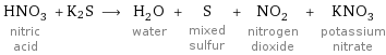 HNO_3 nitric acid + K2S ⟶ H_2O water + S mixed sulfur + NO_2 nitrogen dioxide + KNO_3 potassium nitrate