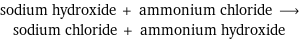 sodium hydroxide + ammonium chloride ⟶ sodium chloride + ammonium hydroxide