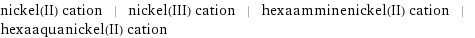 nickel(II) cation | nickel(III) cation | hexaamminenickel(II) cation | hexaaquanickel(II) cation