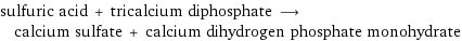 sulfuric acid + tricalcium diphosphate ⟶ calcium sulfate + calcium dihydrogen phosphate monohydrate