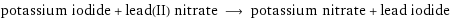 potassium iodide + lead(II) nitrate ⟶ potassium nitrate + lead iodide