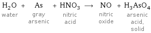 H_2O water + As gray arsenic + HNO_3 nitric acid ⟶ NO nitric oxide + H_3AsO_4 arsenic acid, solid