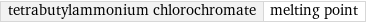 tetrabutylammonium chlorochromate | melting point