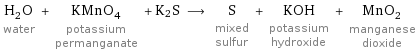 H_2O water + KMnO_4 potassium permanganate + K2S ⟶ S mixed sulfur + KOH potassium hydroxide + MnO_2 manganese dioxide