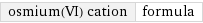 osmium(VI) cation | formula